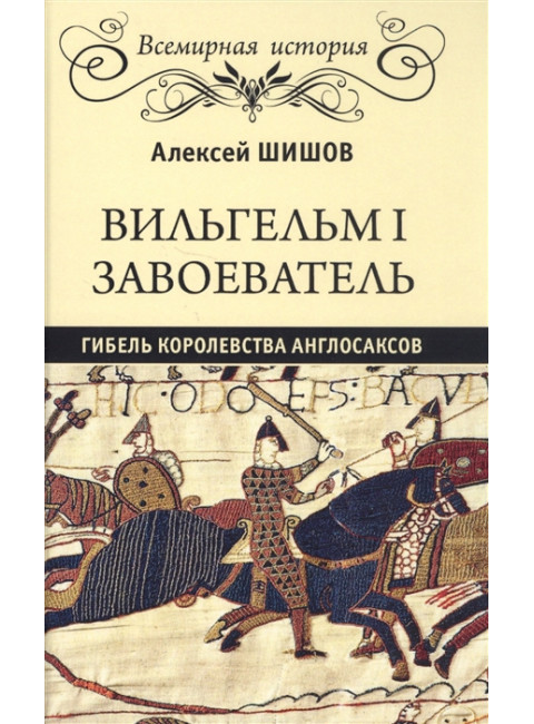Вильгельм I Завоеватель. Гибель королевства англосаксов. Шишов А.В.