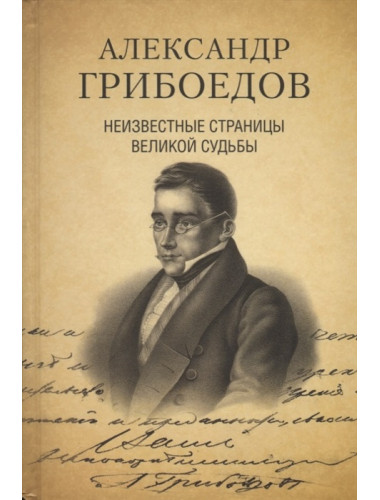 Александр Грибоедов. Неизвестные страницы великой судьбы. 225 - летию рождения поэта посвящается. Дмитриев С.Н., Филиппова А.А.
