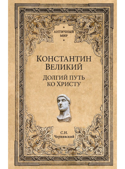Константин Великий. Долгий путь ко  Христу. Чернявский С.Н.