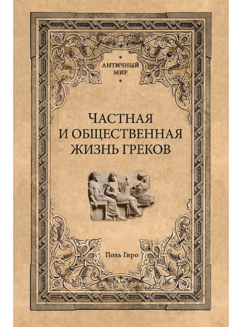 Частная и общественная жизнь греков. Гиро П.