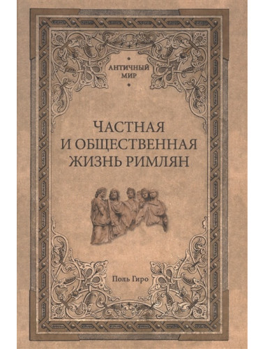 Частная и общественная жизнь римлян. Гиро П.