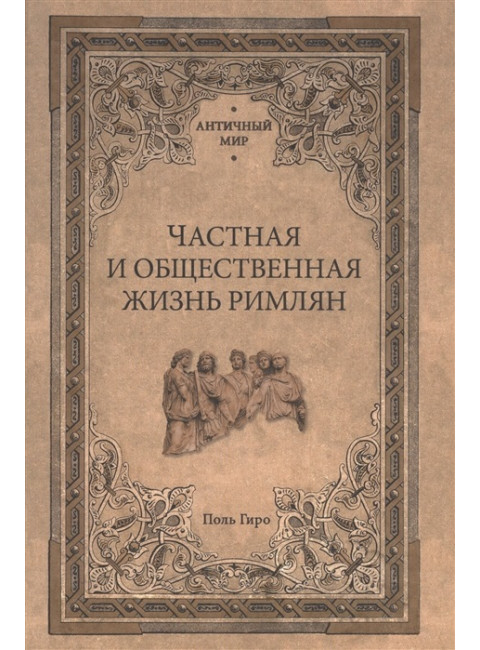 Частная и общественная жизнь римлян. Гиро П.