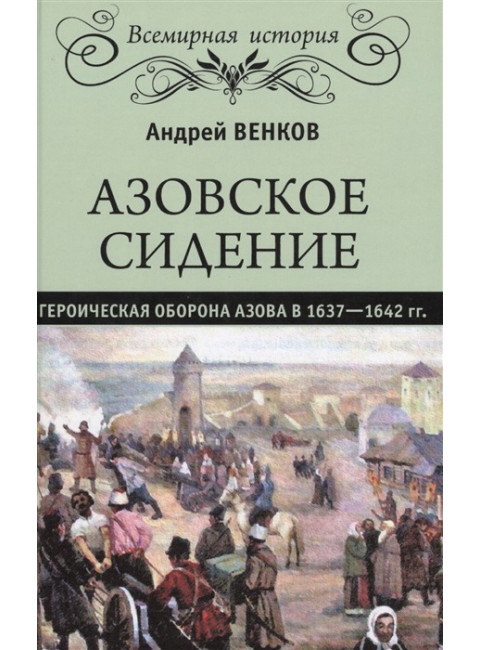 Азовское сидение. Героическая оборона Азова в 1637-1642 гг. Венков А.В.