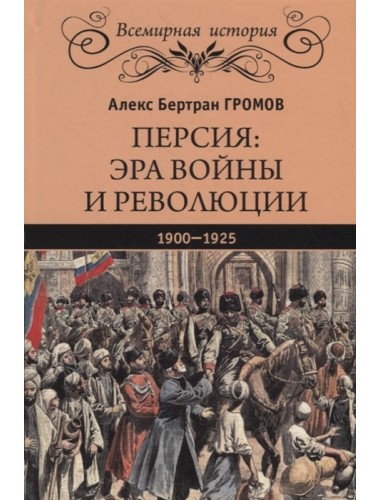 Персия: эра войны и революции. 1900-1925. Громов А.Б.