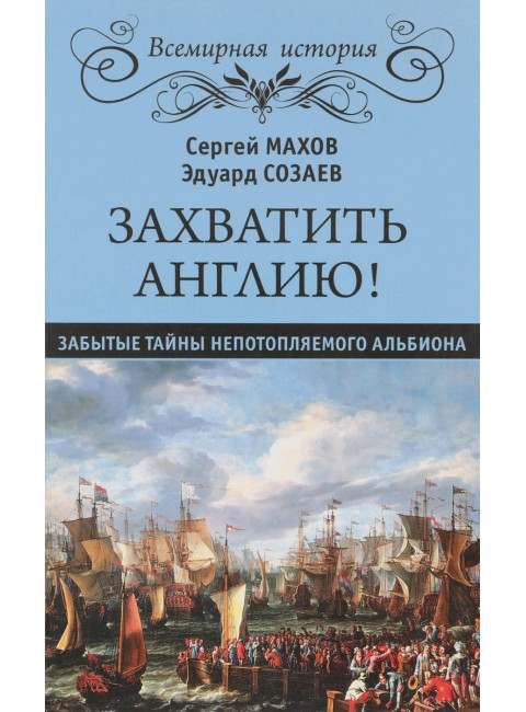 Захватить Англию! Забытые тайны непотопляемого Альбиона. Махов С.П