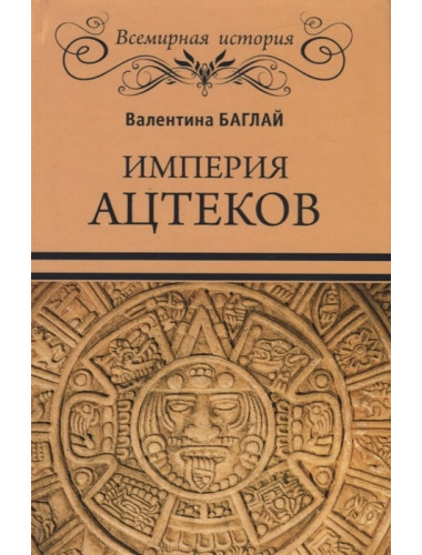 Империя ацтеков. Таинственные ритуалы древних мексиканцев. Баглай В.Е.