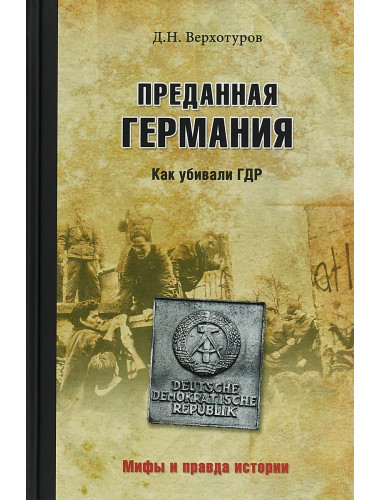 Преданная Германия. Как убивали ГДР. Верхотуров Д.Н.