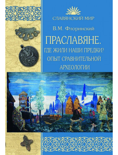Праславяне. Где жили наши предки? Опыт сравнительной археологии. Флоринский В.М.