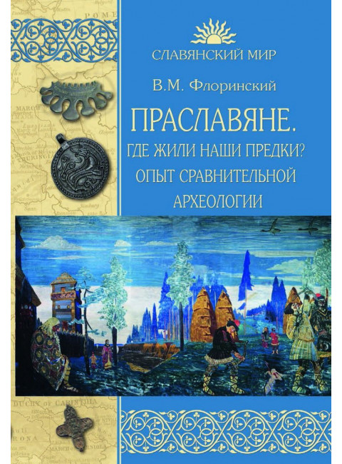 Праславяне. Где жили наши предки? Опыт сравнительной археологии. Флоринский В.М.