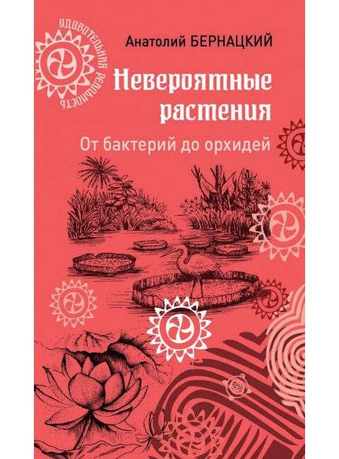 Невероятные растения. От бактерий до орхидей. Бернацкий А.С.