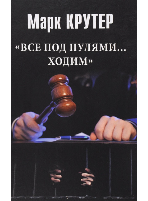 Все под пулями ...ходим. Крутер М.С.