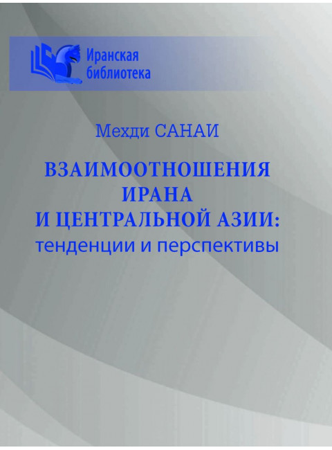 Взаимоотношения Ирана и Центральной Азии: тенденции и перспективы. Санаи М.