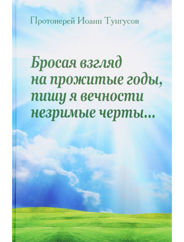 Бросая взгляд на прожитые годы, пишу я вечности незримые черты. Тунгусов  И.