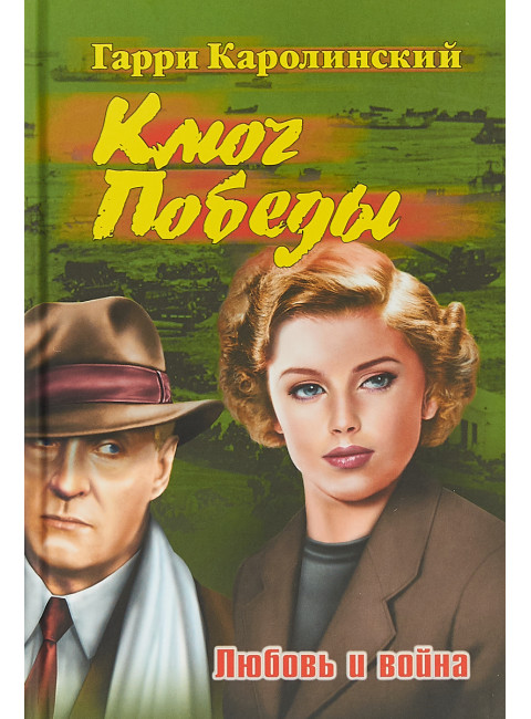 Ключ Победы. Любовь и война. Романтическая эпопея. Каролинский Г.
