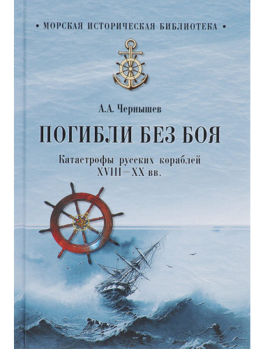 Погибли без боя. Катастрофа русских кораблей XVIII-ХХ вв. Чернышев А.А.