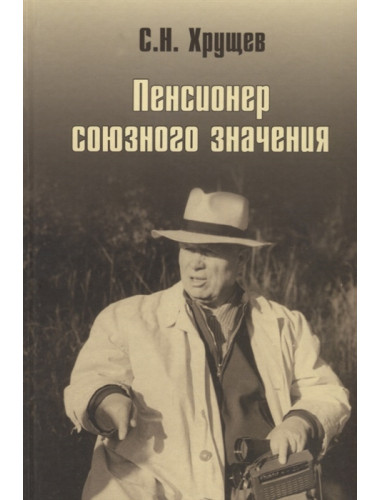 Никита Хрущев. Пенсионер союзного значения. Хрущев С.Н.