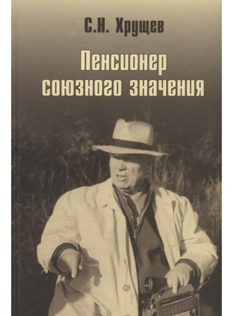 Никита Хрущев. Пенсионер союзного значения. Хрущев С.Н.