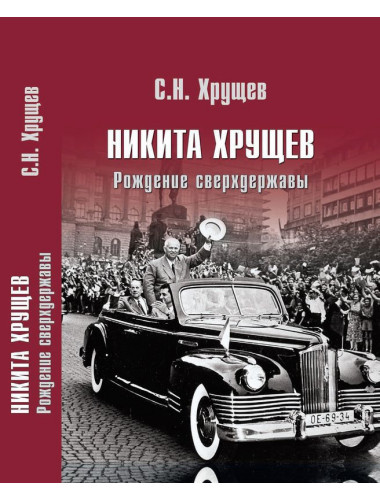 Никита Хрущев. Рождение сверхдержавы. Хрущев С.Н.