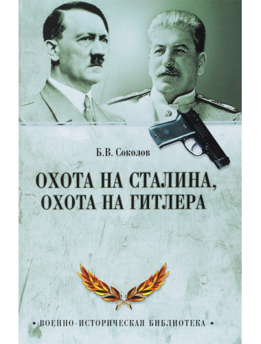 Охота на Сталина, охота на Гитлера. Тайная борьба спецслужб. Соколов Б.В.