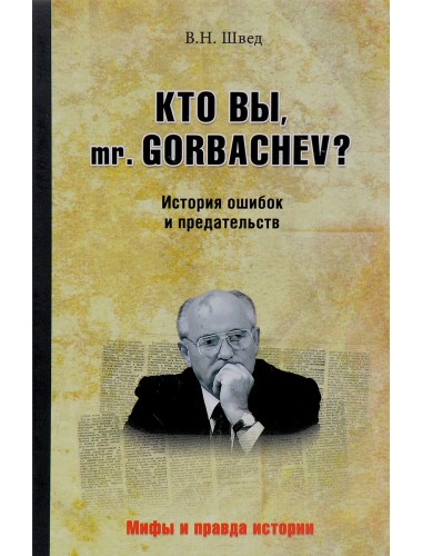 Кто вы mr. Gorbachev? История ошибок и предательств. Швед В.Н.