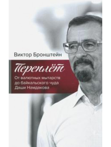 Переплёт. От валютных мытарств до байкальского чуда Даши Намдакова. Бронштейн В.В.