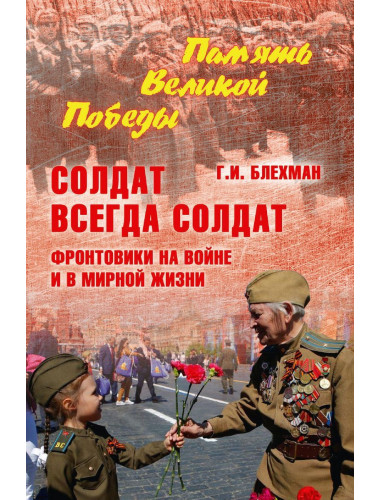 Солдат всегда солдат. Фронтовики на войне и в мирной жизни. Блехман Г.И.