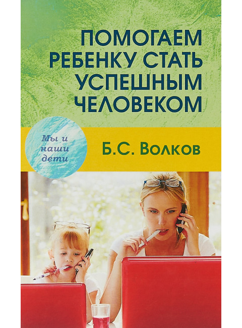 Помогаем ребенку стать успешным человеком. Волков Б.С.