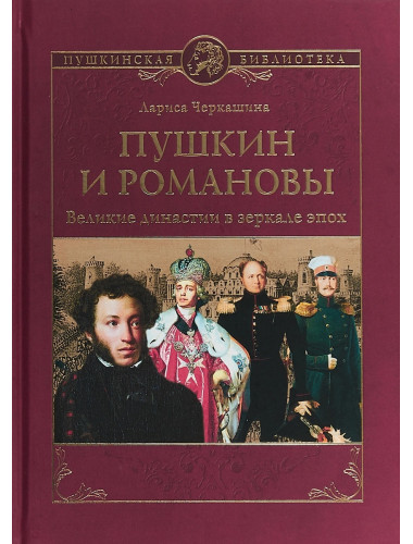Пушкин и Романовы. Великие династии в зеркале эпох. Черкашина Л.А.