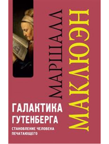 Галактика Гутенберга. Становление человека печатающего. 4-е издание Маршалл Маклюэн
