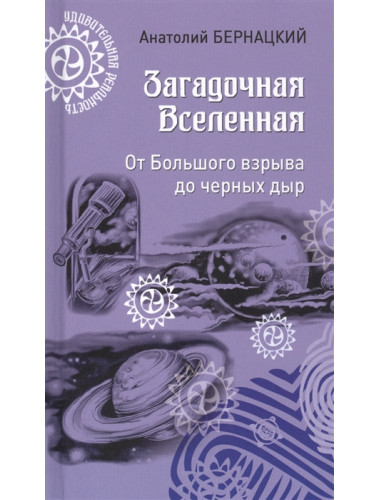 Загадочная Вселенная. От Большого взрыва до черных дыр. Бернацкий А. С.