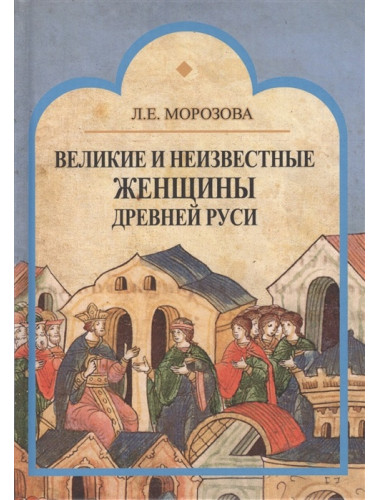 Великие и неизвестные женщины древней Руси. Морозова Л.Е.