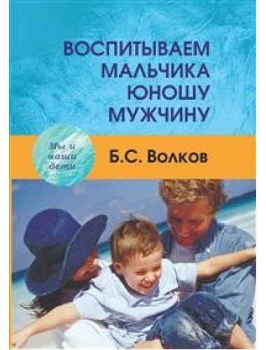Воспитываем мальчика-юношу-мужчину. Волков Б.С.