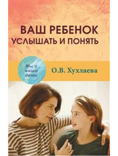 Ваш ребенок: услышать и понять. Хухлаева О.В.