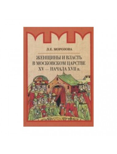 Женщины и власть в Московском царстве XY - начала XYII в. Морозова Л.Е.