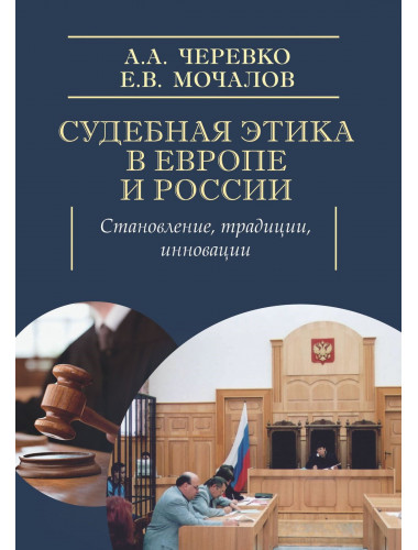 Судебная этика в Европе и России: становление, традиции, инновации. Черевко А.А., Мочалов Е.В.