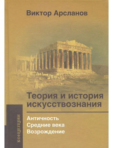 Теория и история искусствознания. Античность. Средние века. Возрождение. Арсланов В.Г.