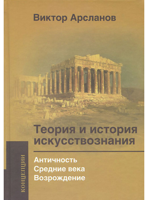 Теория и история искусствознания. Античность. Средние века. Возрождение. Арсланов В.Г.