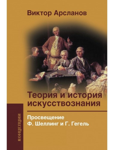 Теория и история искусствознания. Просвещение. Ф. Шеллинг и Г. Гегель. Арсланов В.Г.
