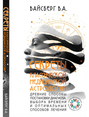 Секреты классической медицинской астрологии. Древние способы постановки диагноза, выбора времени и оптимальных способов лечения. Вайсберг В. А.