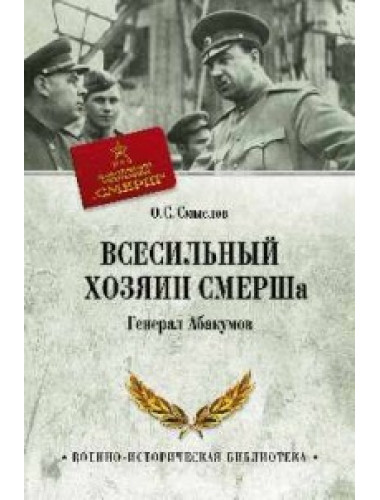 Всесильный хозяин СМЕРШа. Генерал Абакумов. Смыслов О.С.