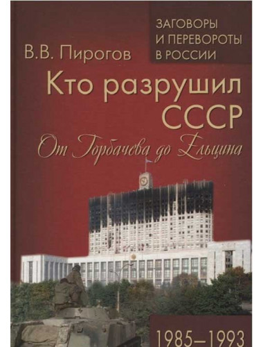 Кто разрушил СССР. От Горбачева до Ельцина. 1985 - 1993. Пирогов В.В.