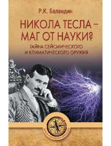 Никола Тесла -  маг от науки? Тайна сейсмического и климатического оружия. Баландин Р.К.
