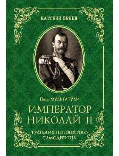 Император Николай II. Трагедия непонятого Самодержца. Мультатули П.В.