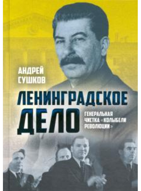 «Ленинградское дело»: генеральная чистка «колыбели революции». Сушков Андрей Валерьевич