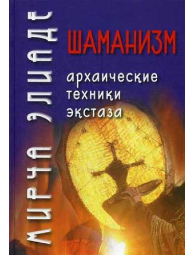 Шаманизм. Архаические техники экстаза / Пер. с фр. В.Г. Трылис Элиаде Мирча