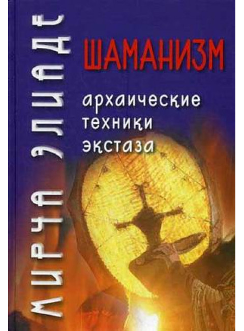 Шаманизм. Архаические техники экстаза / Пер. с фр. В.Г. Трылис Элиаде Мирча