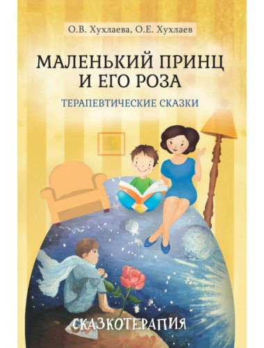 Маленький принц и его роза. Терапевтические сказки. 3-е изд. Хухлаева О.В.