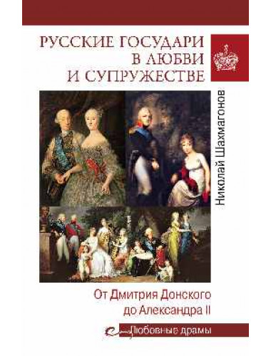 Русские государи в любви и супружестве. От Дмитрия Донского до Александра II. Шахмагонов Н.Ф.