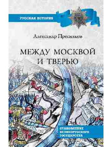 Между Москвой и Тверью. Становление Великорусского государства. Пресняков А.Е.