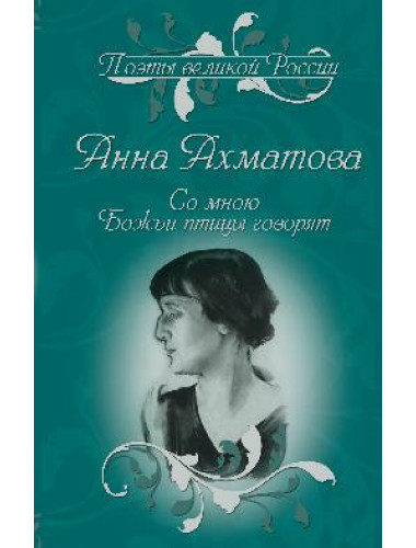 Со мною Божьи птицы говорят. Избранное. Ахматова А.А.